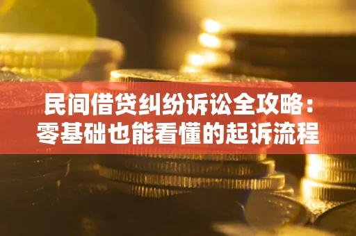武汉民间借贷纠纷诉讼全攻略：零基础也能看懂的起诉流程与证据整理指南
