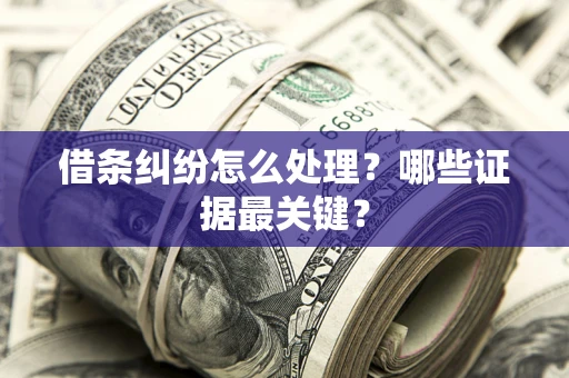 武汉借条纠纷怎么处理？哪些证据最关键？