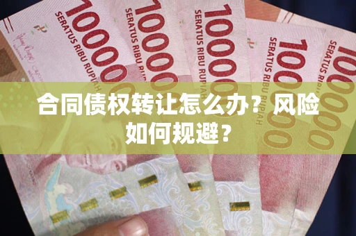 武汉合同债权转让怎么办？风险如何规避？