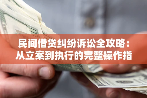 武汉民间借贷纠纷诉讼全攻略：从立案到执行的完整操作指南