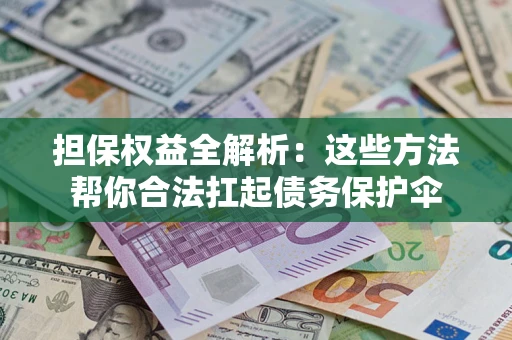 武汉担保权益全解析：这些方法帮你合法扛起债务保护伞