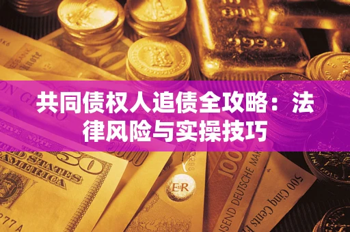 武汉共同债权人追债全攻略：法律风险与实操技巧