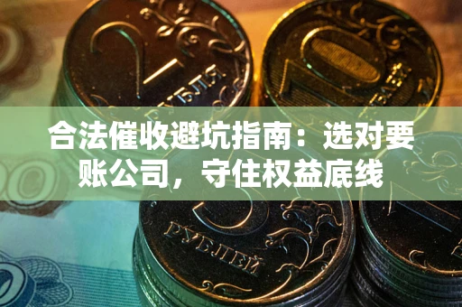 武汉合法催收避坑指南：选对要账公司，守住权益底线