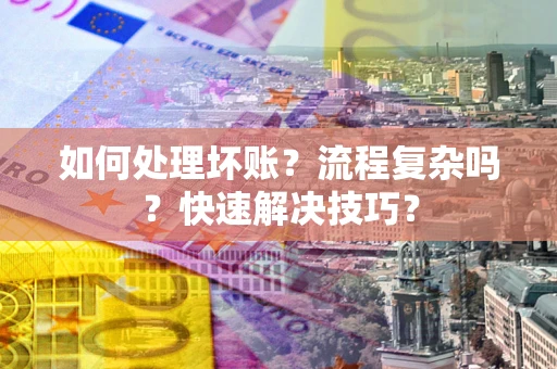 武汉如何处理坏账？流程复杂吗？快速解决技巧？