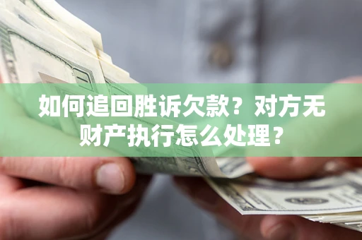 武汉如何追回胜诉欠款？对方无财产执行怎么处理？