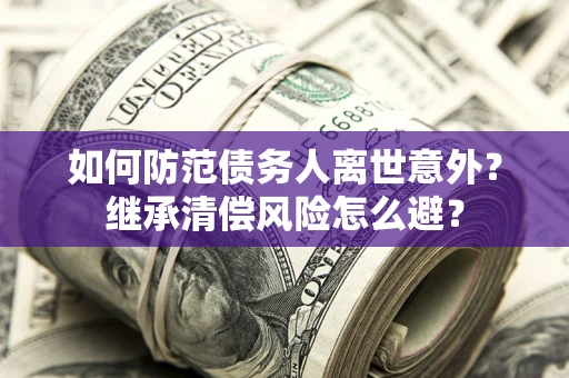 武汉如何防范债务人离世意外？继承清偿风险怎么避？
