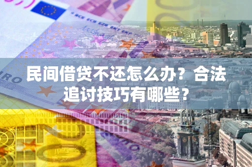 武汉民间借贷不还怎么办？合法追讨技巧有哪些？