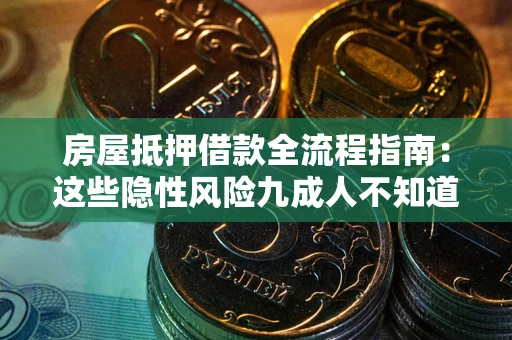 武汉房屋抵押借款全流程指南：这些隐性风险九成人不知道