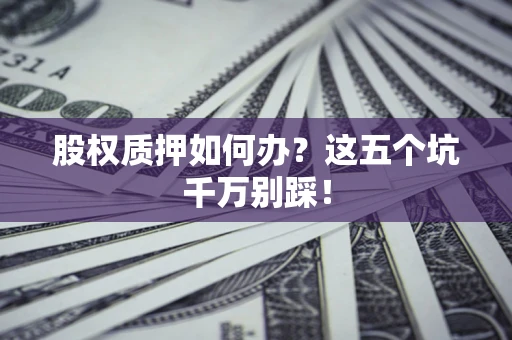 武汉股权质押如何办？这五个坑千万别踩！