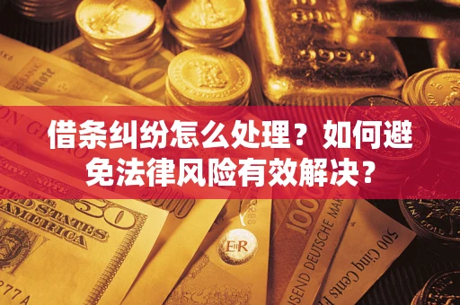 武汉借条纠纷怎么处理？如何避免法律风险有效解决？