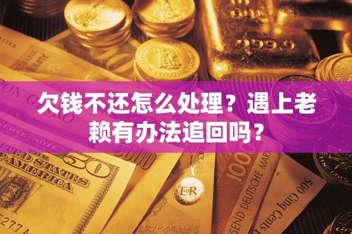 武汉欠钱不还怎么处理？遇上老赖有办法追回吗？