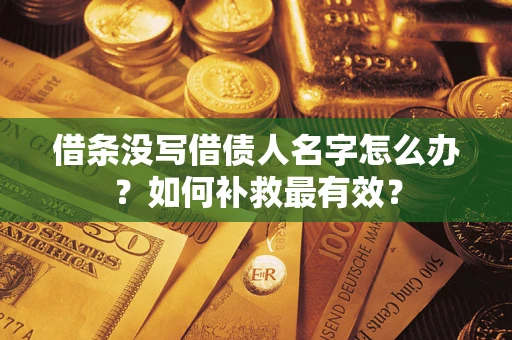 武汉借条没写借债人名字怎么办？如何补救最有效？