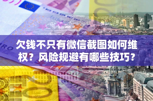武汉欠钱不只有微信截图如何维权？风险规避有哪些技巧？