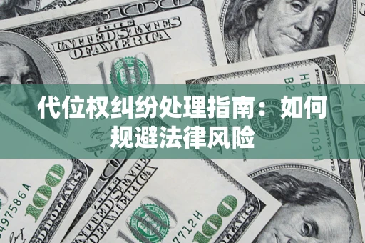 武汉代位权纠纷处理指南:如何规避法律风险 武汉代位权纠纷处理指南:如何规避法律风险