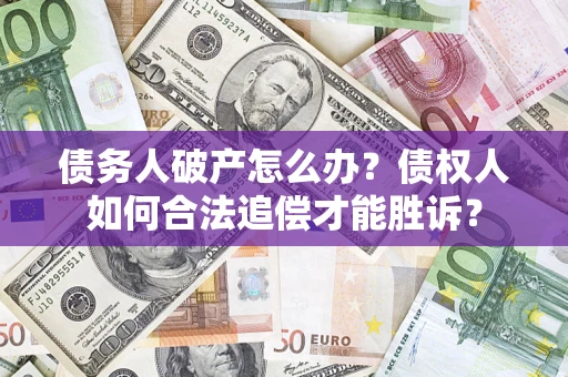 武汉债务人破产怎么办？债权人如何合法追偿才能胜诉？