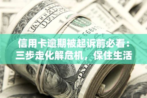 武汉信用卡逾期被起诉前必看：三步走化解危机，保住生活尊严
