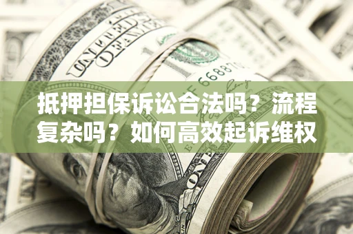武汉抵押担保诉讼合法吗？流程复杂吗？如何高效起诉维权？