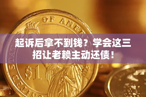 武汉起诉后拿不到钱？学会这三招让老赖主动还债！