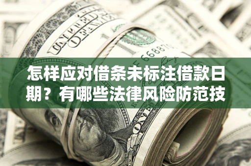 武汉怎样应对借条未标注借款日期？有哪些法律风险防范技巧？