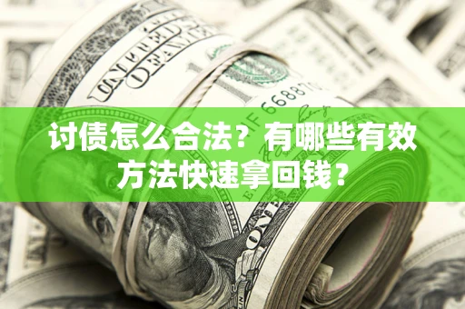 武汉讨债怎么合法？有哪些有效方法快速拿回钱？
