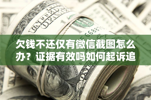武汉欠钱不还仅有微信截图怎么办？证据有效吗如何起诉追回欠款？