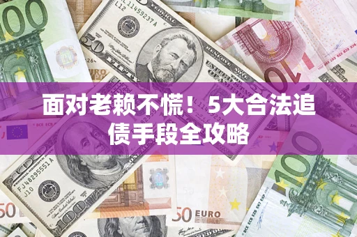 武汉面对老赖不慌！5大合法追债手段全攻略