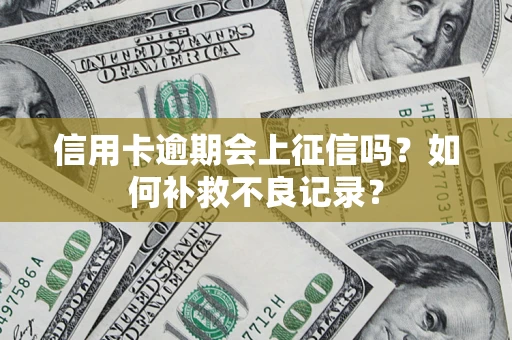 武汉信用卡逾期会上征信吗？如何补救不良记录？