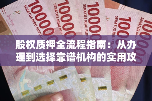 武汉股权质押全流程指南：从办理到选择靠谱机构的实用攻略