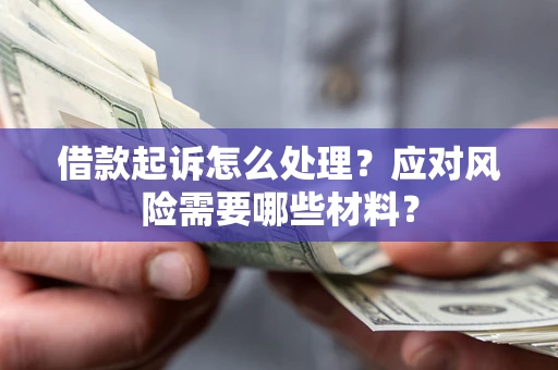 武汉借款起诉怎么处理？应对风险需要哪些材料？
