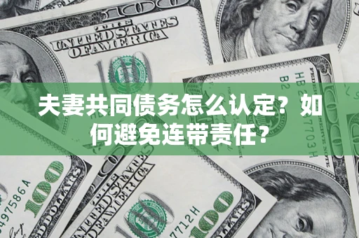 武汉夫妻共同债务怎么认定？如何避免连带责任？