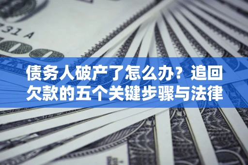 武汉债务人破产了怎么办？追回欠款的五个关键步骤与法律策略