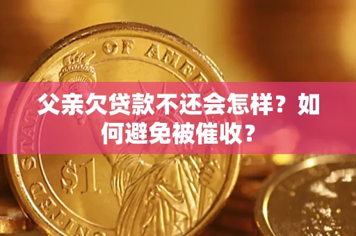 武汉父亲欠贷款不还会怎样？如何避免被催收？