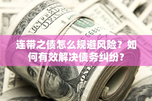 武汉连带之债怎么规避风险？如何有效解决债务纠纷？