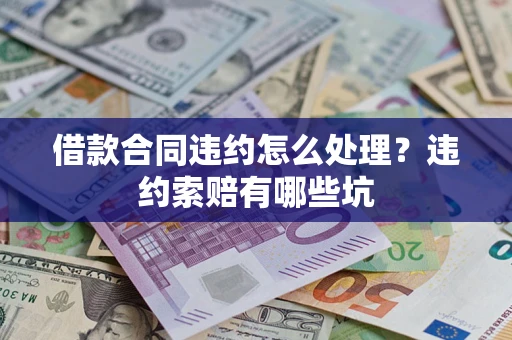 武汉借款合同违约怎么处理？违约索赔有哪些坑