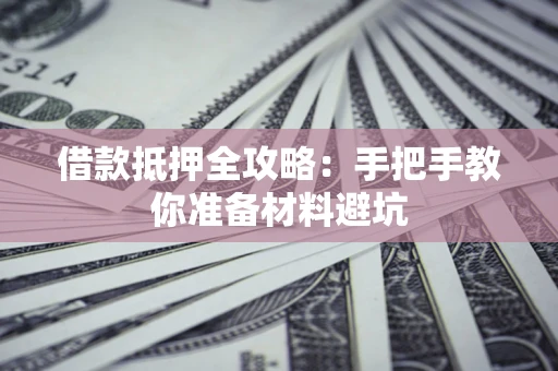 武汉借款抵押全攻略：手把手教你准备材料避坑