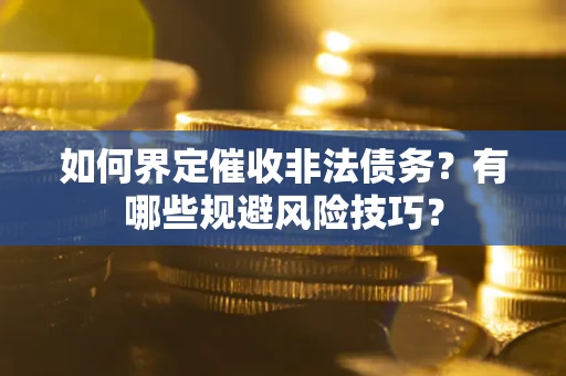 武汉如何界定催收非法债务？有哪些规避风险技巧？