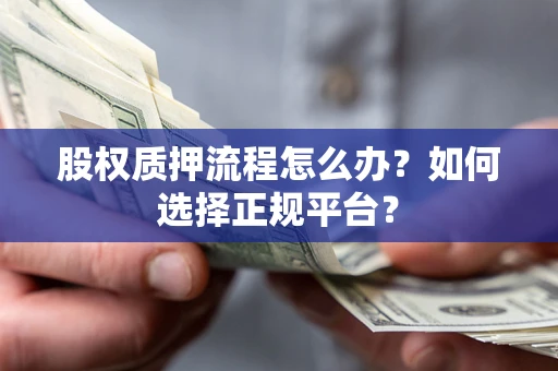 武汉股权质押流程怎么办？如何选择正规平台？