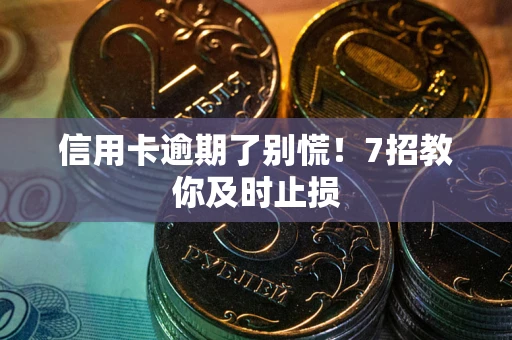 武汉信用卡逾期了别慌！7招教你及时止损