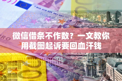 武汉微信借条不作数？一文教你用截图起诉要回血汗钱