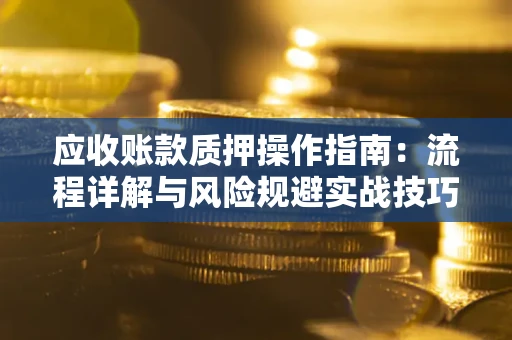 武汉应收账款质押操作指南：流程详解与风险规避实战技巧
