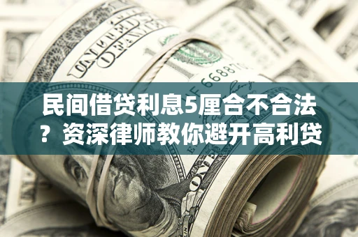 武汉民间借贷利息5厘合不合法？资深律师教你避开高利贷陷阱