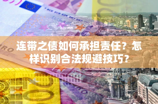 武汉连带之债如何承担责任？怎样识别合法规避技巧？
