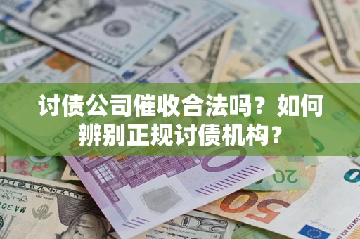 武汉讨债公司催收合法吗？如何辨别正规讨债机构？