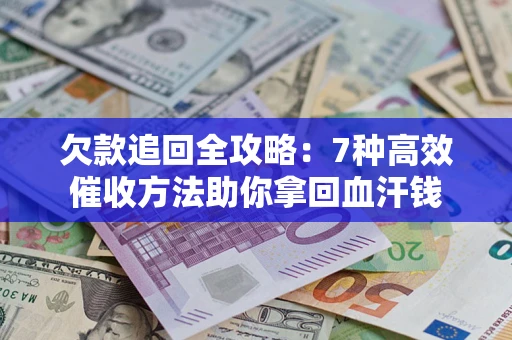 武汉欠款追回全攻略：7种高效催收方法助你拿回血汗钱