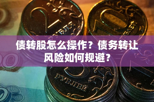 武汉债转股怎么操作？债务转让风险如何规避？