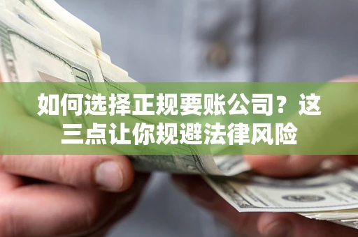 武汉如何选择正规要账公司？这三点让你规避法律风险