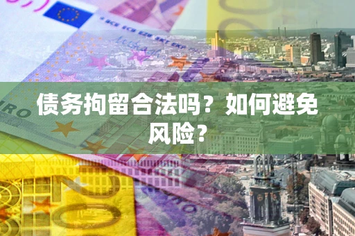 武汉债务拘留合法吗？如何避免风险？