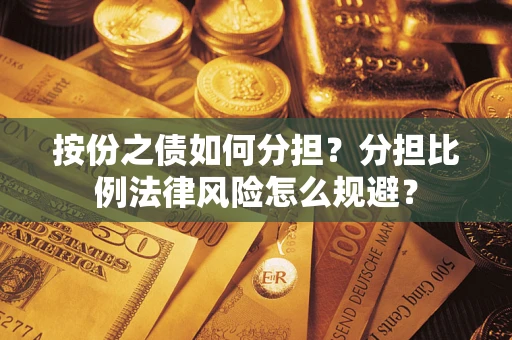 武汉按份之债如何分担？分担比例法律风险怎么规避？