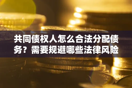 武汉共同债权人怎么合法分配债务？需要规避哪些法律风险？