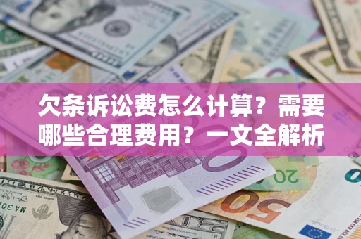 武汉欠条诉讼费怎么计算？需要哪些合理费用？一文全解析